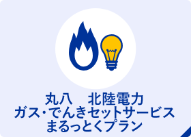 丸八　北陸電力　ガス・でんきセットサービス　まるっとくプラン